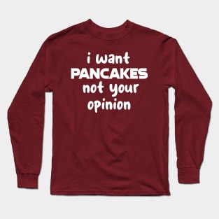 I want pancakes not your opinion Long Sleeve T-Shirt